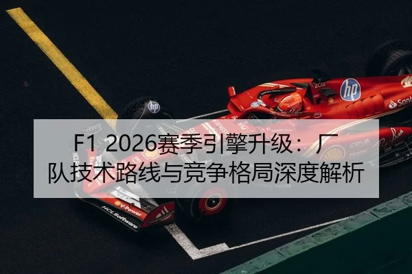 F1 2026赛季引擎升级：厂队技术路线与竞争格局深度解析