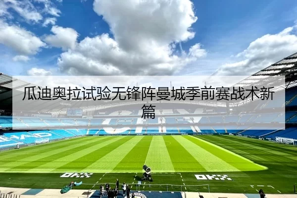 瓜迪奥拉试验无锋阵曼城季前赛战术新篇