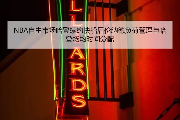 NBA自由市场哈登续约快船后伦纳德负荷管理与哈登场均时间分配