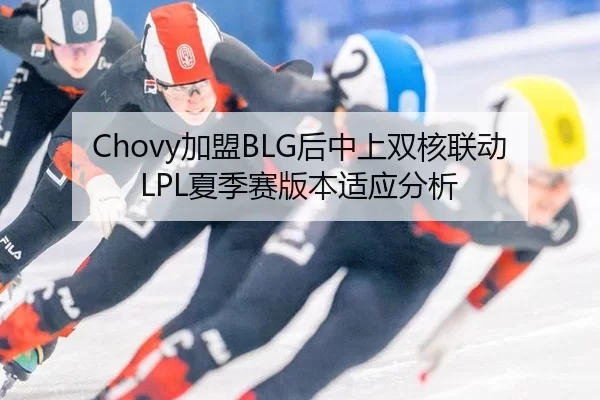 Chovy加盟BLG后中上双核联动LPL夏季赛版本适应分析